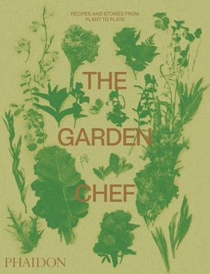 The Garden Chef: Recipes and Stories from Plant to Plate by Phaidon Press