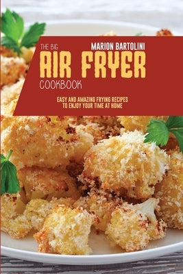 The Big Air Fryer Cookbook: Easy and Amazing Frying Recipes to Enjoy your Time at Home by Bartolini, Marion