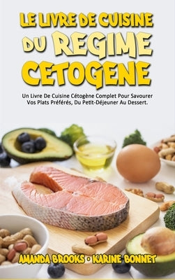 Le Livre De Cuisine Du Régime Cétogène: Un Livre De Cuisine Cétogène Complet Pour Savourer Vos Plats Préférés, Du Petit-Déjeuner Au Dessert. (Keto Die by Brooks, Amanda