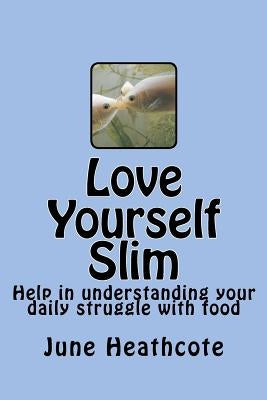 Love Yourself Slim: Help in understanding the daily struggle with food by Heathcote, June