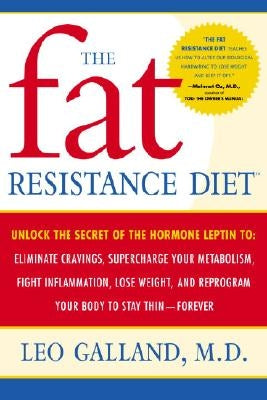 The Fat Resistance Diet: Unlock the Secret of the Hormone Leptin To: Eliminate Cravings, Supercharge Your Metabolism, Fight Inflammation, Lose by Galland, Leo