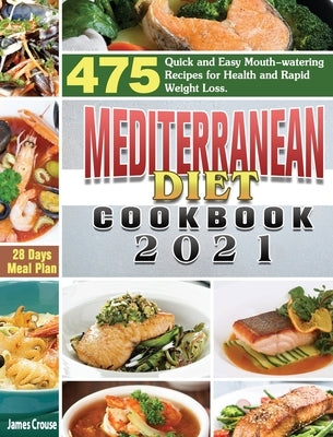 Mediterranean Diet Cookbook 2021: 475 Quick and Easy Mouth-watering Recipes for Health and Rapid Weight Loss. (28 Days Meal Plan) by Crouse, James