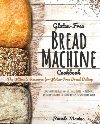 Gluten-Free Bread machine Cookbook: The Ultimate Resource for GF Bread Baking. Comprehensive Gluten-Free Guide for Beginners and Delicious Easy-to-Fol by Marino, Brenda