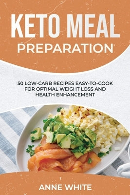Keto Meal Preparation: 50 Low-Carb Recipes Easy-to-Cook for Optimal Weight Loss and Health Enhancement by White, Anne