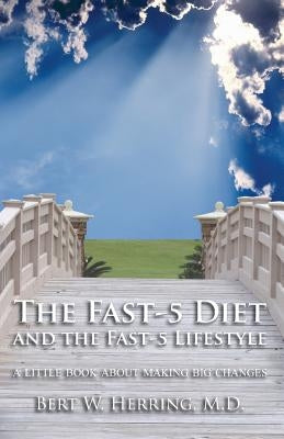 The Fast-5 Diet and the Fast-5 Lifestyle: A Little Book About Making Big Changes by Herring, Bert W.