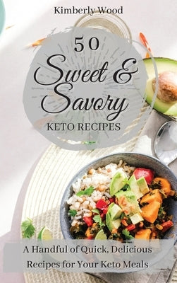 50 Sweet and Savory Keto Recipes: A Handful of Quick, Delicious Recipes for Your Keto Meals! by Wood, Kimberly