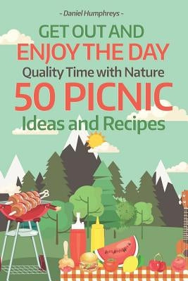Get Out and Enjoy the Day: Quality Time with Nature; 50 Picnic Ideas and Recipes by Humphreys, Daniel