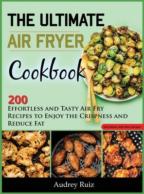 The Ultimate Air Fryer Cookbook: 200 Effortless and Tasty Air Fry Recipes to Enjoy the Crispness and Reduce Fat by Ruiz, Audrey