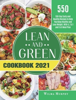 Lean and Green Cookbook 2021: 550-Day Tasty and Healthy Recipes to Help You Keep Healthy and Lose Weight. With 4, 2 & 1 and 5 &1 Meal Plan by Hearn, Leticia