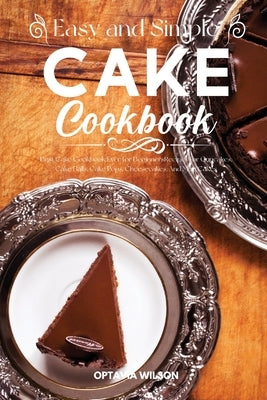 Simple and Easy Cake Cookbook: Best Cake Cookbook Ever for Beginners Recipes for Cupcakes, Cake Balls, Cake Pops, Cheesecakes, And Mug Cakes by Wilson, Optavia