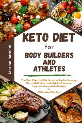 Keto Diet for Body Builders and Athletes: The Most Effective Diet for Incredible Fat Burning, Muscle Definition and High Performance. Easy and Scrumpt by Bartolini, Marion