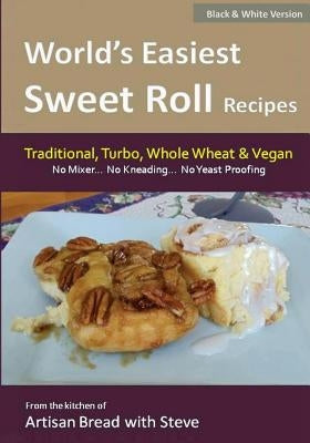 World's Easiest Sweet Roll Recipes (No Mixer... No-Kneading... No Yeast Proofing): From the Kitchen of Artisan Bread with Steve by Gamelin, Steve