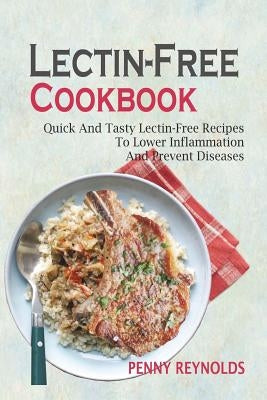 Lectin-Free Cookbook: Quick And Tasty Lectin-Free Recipes To Lower Inflammation And Prevent Diseases by Reynolds, Penny
