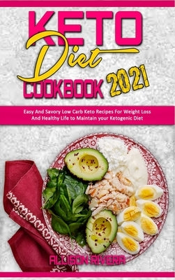 Keto Diet Cookbook 2021: Easy And Savory Low Carb Keto Recipes For Weight Loss And Healthy Life to Maintain your Ketogenic Diet by Rivera, Allison