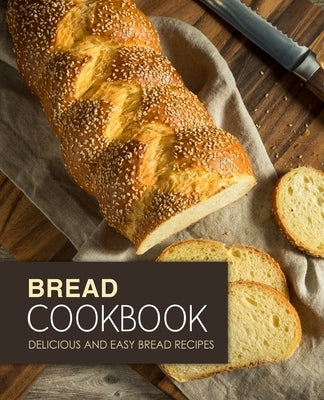 Bread Cookbook: Delicious and Easy Bread Recipes (2nd Edition) by Press, Booksumo