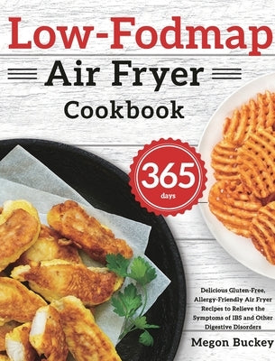 Low-Fodmap Air Fryer Cookbook: 365-Day Delicious Gluten-Free, Allergy-Friendly Air Fryer Recipes to Relieve the Symptoms of IBS and Other Digestive D by Buckey, Megon