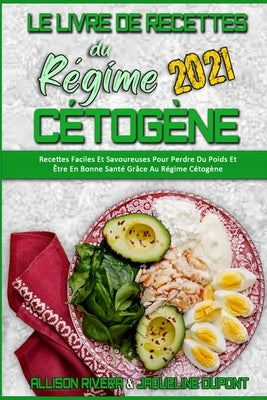 Le Livre De Recettes Du Régime Cétogène 2021: Recettes Faciles Et Savoureuses Pour Perdre Du Poids Et Être En Bonne Santé Grâce Au Régime Cétogène (Ke by Rivera, Allison