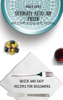 Ultimate Keto Air Fryer Recipe Collections: Quick and Easy Recipes For Beginners by Kent, Rudy
