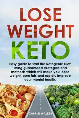 Lose Weight Keto: Easy Guide to Start the Ketogenic Diet: Using Guaranteed Strategies and Methods which will make you Loose Weight, Burn by Walker, Gabriel