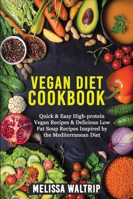 Vegan Diet Cookbook: Quick & Easy High-protein Vegan Recipes & Delicious Low Fat Soup Recipes Inspired by the Mediterranean Diet by Waltrip, Melissa