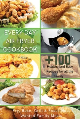 Every Day Air Fryer Cookbook: +100 Healthy and Easy Recipes for all the family. Fry, Bake, Grill & Roast Most Wanted Family Meals by Williams, Michelle