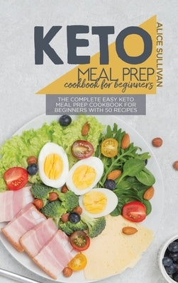 Keto Meal Prep Cookbook For Beginners: The Complete Easy Keto Meal Prep Cookbook for Beginners with 50 Recipes by Sullivan, Alice