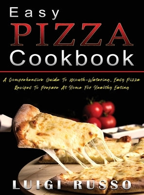 Easy Pizza Cookbook: A Comprehensive Guide To Mouth-Watering, Easy Pizza Recipes To Prepare At Home For Healthy Eating by Russo, Luigi