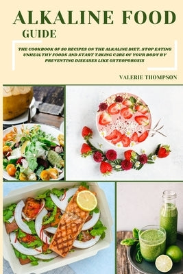 Alkaline Food Guide: The Cookbook of 50 Recipes on the Alkaline Diet. Stop Eating Unhealthy Foods and Start Taking Care of Your Body by Pre by Thompson, Valerie