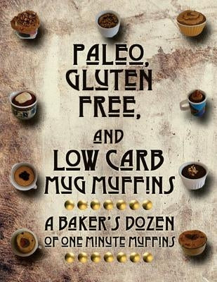 Paleo, Gluten Free, and Low Carb Mug Muffins: A Baker's Dozen of One Minute Muffins by Abram, Elise