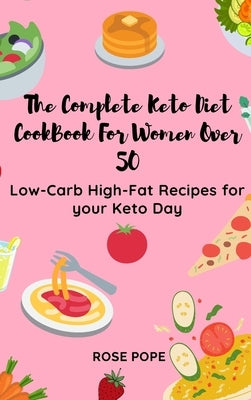 The Complete Keto Diet CookBook For Women Over 50: Low-Carb High-Fat Recipes for your Keto Day by Pope, Rose