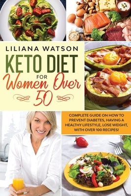 Keto Diet For Women Over 50: Complete Guide on How to Prevent Diabetes, Having a Healthy Lifestyle, Lose Weight, with Over 100 Recipes! by Watson, Liliana