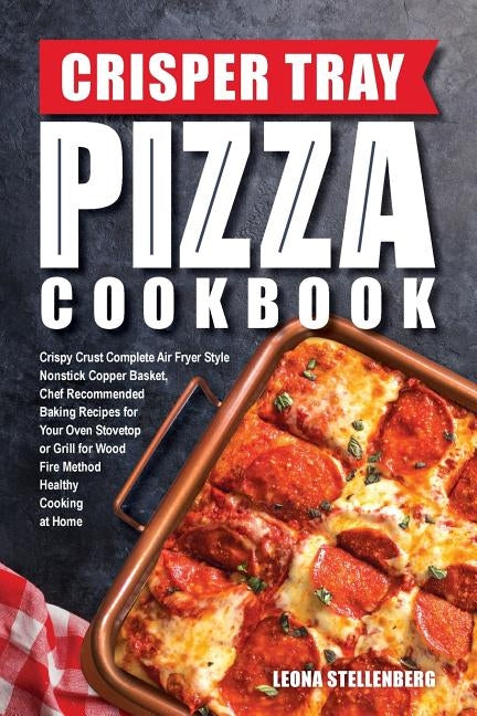 Crisper Tray Pizza Cookbook: Crispy Crust Complete Air Fryer Style Nonstick Copper Basket, Chef Recommended Baking Recipes for Your Oven Stovetop o by Stellenberg, Leona