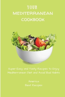 Your Mediterranean Cookbook: Super-Easy and Tasty Recipes to Enjoy Mediterranean Diet and Avoid Bad Habits by America Best Recipes