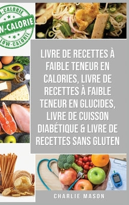 Livre de recettes à faible teneur en calories, Livre de recettes à faible teneur en glucides, Livre De Cuisson Diabétique & Livre De Recettes Sans Glu by Mason, Charlie