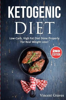 Ketogenic Diet: Low-Carb, High Fat Diet Done Properly For Real Weight Loss! by Graves, Vincent