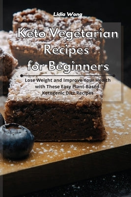 Keto Vegetarian Recipes for Beginners: Lose Weight and Improve Your Health with These Easy Plant-Based Ketogenic Diet Recipes by Wong, Lidia