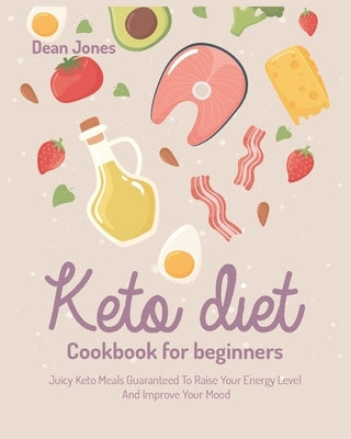 Keto Diet Cookbook for Beginners: Juicy Keto Meals Guaranteed To Raise Your Energy Levels And Improve Your Mood by Black, Casey