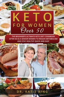 Keto for Women over 50: The Beginner's Ultimate Keto Diet Cookbook After 50 as a Senior Women to Regain Metabolism and Stay Healthy Quick and by King, Katie