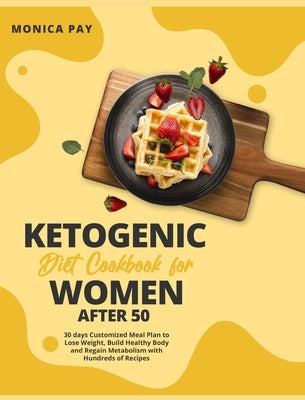 Ketogenic Diet Cookbook for Women After 50: 30 days Customized Meal Plan to Lose Weight, Build Healthy Body and Regain Metabolism with Hundreds of Rec by Pay, Monica