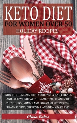 Keto Diet for Women Over 50 - Holiday Recipes: Enjoy the Holidays with Your Family and Friends and Lose Weight at the Same Time, Thanks to These Quick by Oakes, Olivia