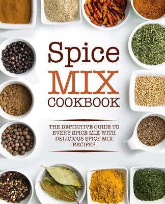 Spice Mix Cookbook: The Definitive Guide to Every Spice Mix with Delicious Spice Mix Recipes by Press, Booksumo