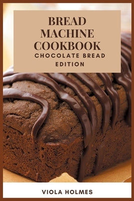 Bread Machine Cookbook: Chocolate Bread Edition by Holmes, Viola