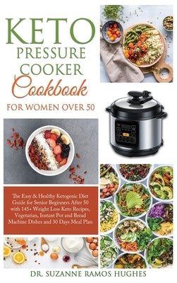 Keto Pressure Cooker Cookbook for Women Over 50: The Quick & Easy Ketogenic Diet Guide for Senior Beginners After 50 with 145+ Weight Loss Keto Recipe by Ramos Hughes, Suzanne