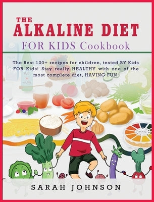 The Alkaline Diet for Kids Cookbook: The Best 120+ recipes for children, tested BY Kids FOR Kids! Stay really HEALTHY with one of the most complete di by Johnson, Sarah