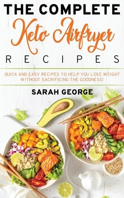 The Complete Keto Air Fryer Recipes: Quick And Easy Recipes To Help You Lose Weight Without Sacrificing The Goodness! by Daniel, Russel