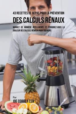 43 Recettes de Repas pour la Prévention des calculs rénaux: Mangez de manière intelligente et épargnez-vous la douleur des calculs rénaux pour toujour by Correa, Joe