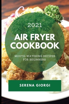 Air Fryer Cookbook 2021: Mouth-Watering Recipes for Beginners by Giorgi, Serena