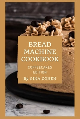 Bread Machine Cookbook: Coffeecakes Edition by Cohen, Gina