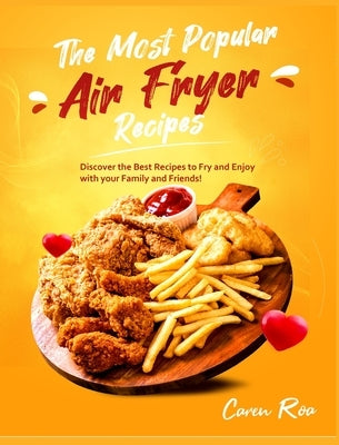 The Most Popular Air Fryer Recipes: Discover the Best Recipes to Fry and Enjoy with your Family and Friends! by Roa, Caren