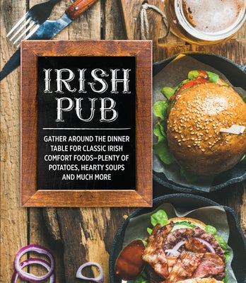 Irish Pub: Gather Around the Dinner Table for Classic Irish Comfort Foods-Plenty of Potatoes, Hearty Soups and Much More by Publications International Ltd